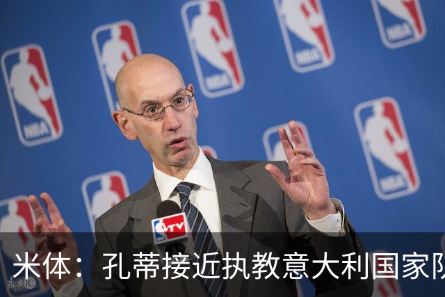 米体：孔蒂接近执教意大利国家队，将签4年合同冲击下届世界杯