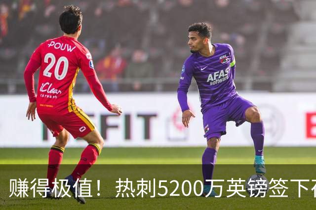 赚得极值！热刺5200万英镑签下荷兰国脚，后防线增强新赛季蓄势待发